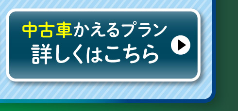 中古車『かえるプラン』詳しくはこちら