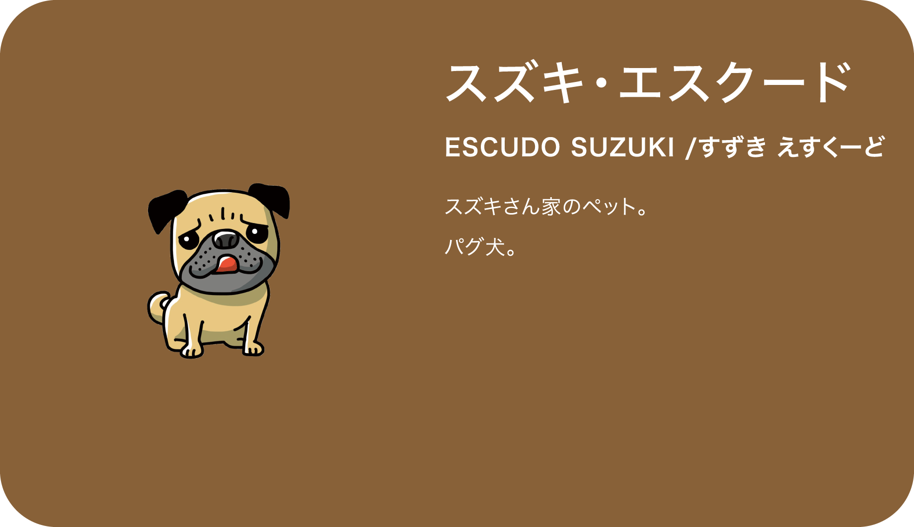 スズキ・エスクード（ESCUDO SUZUKI /すずき えすくーど）スズキさん家のペット。パグ犬。