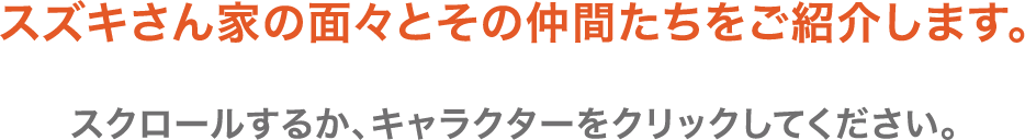 スズキさん家の面々とその仲間たちをご紹介します。スクロールするか、キャラクターをクリックしてください。