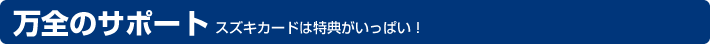万全のサポート スズキカードは特典がいっぱい！