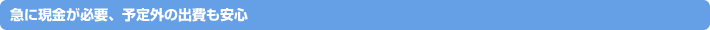 急に現金が必要、予定外の出費も安心