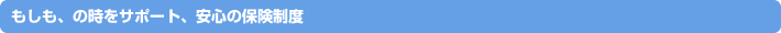 もしも、の時をサポート、安心の保険制度