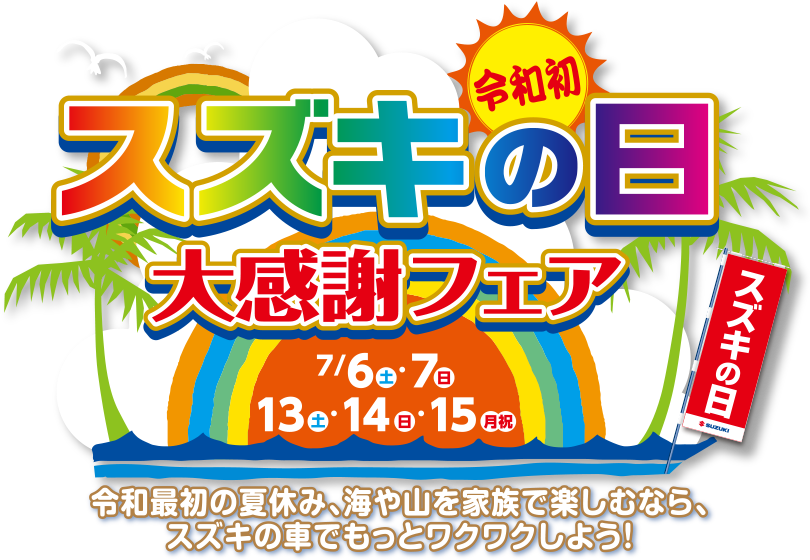 Welcome Reiwa
【令和初】スズキの日 大感謝フェア
令和最初の夏休み、海や山を家族で楽しむなら、スズキの車でもっとワクワクしよう！