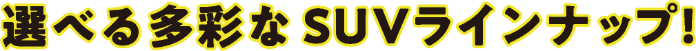 選べる多彩なSUVラインナップ！