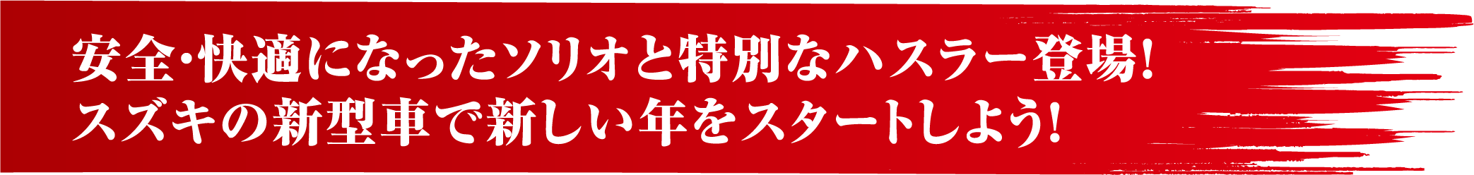 安全・快適になったソリオと特別なハスラー登場！スズキの新型車で新しい年をスタートしよう！