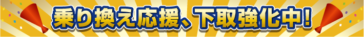 乗り換え応援 下取り強化中