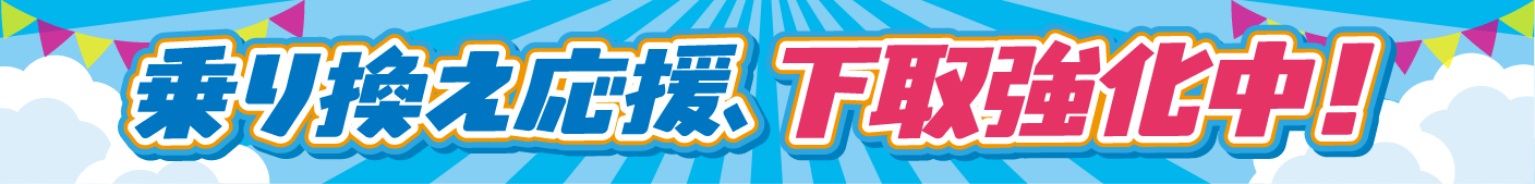 乗り換え応援 下取り強化中