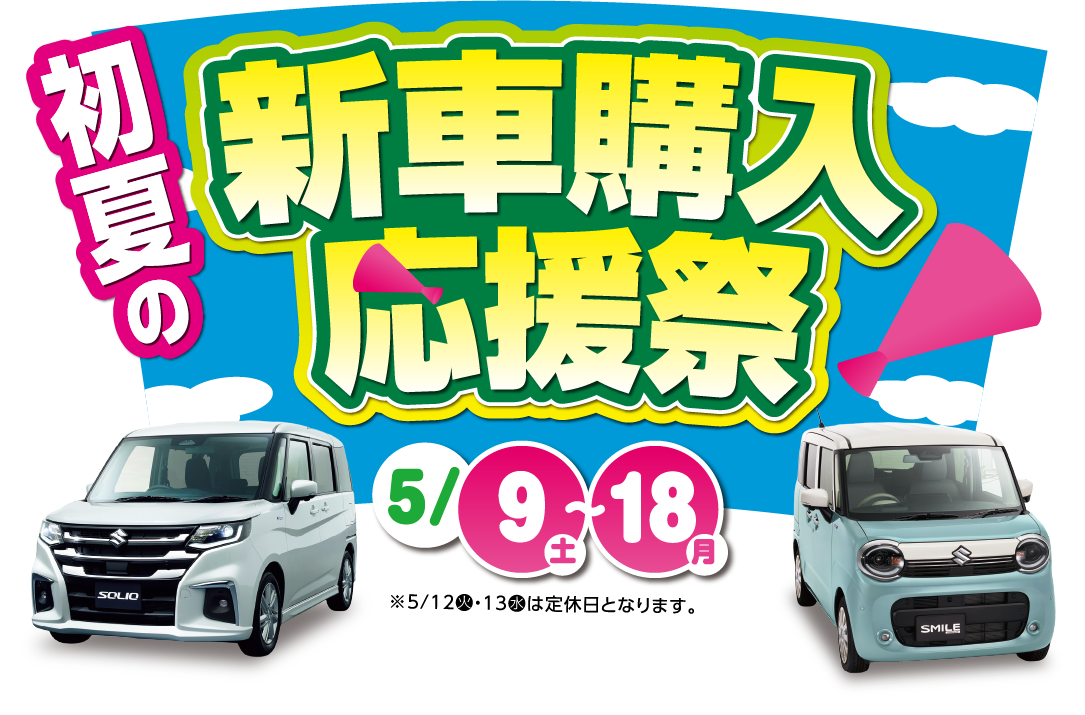 初夏の新車購入応援祭 5月9日（土）～18日（月）※5月12日（火）・13日（水）は定休日となります。