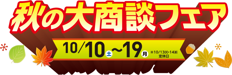 秋の大商談フェア 10月10日(土)~19日(月)※13・14日は定休日