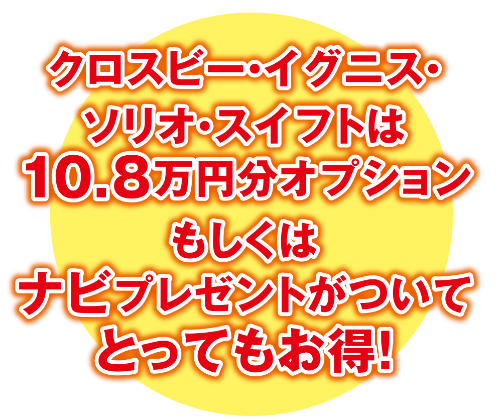 クロスビー・イグニス・ソリオ・スイフトは10.8万円分オプションもしくはナビプレゼントがついてとってもお得！