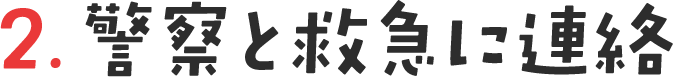 2. 警察と救急に連絡