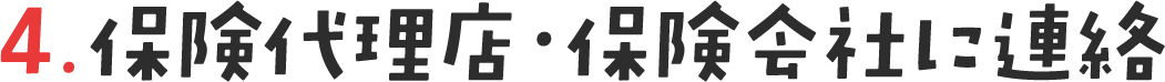 4. 保険代理店・保険会社に連絡