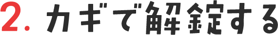 2. カギで解錠する