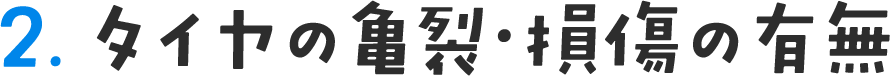 2. タイヤの亀裂・損傷の有無