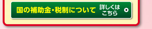 国の補助金・税制について、詳しくはこちら