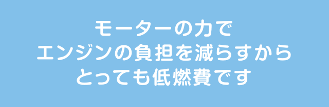 モーターの力でエンジンの負担を減らすからとっても低燃費です