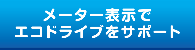 メーター表示でエコドライブをサポート