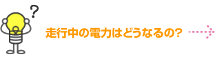 走行中の電力はどうなるの？