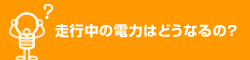 走行中の電力はどうなるの？