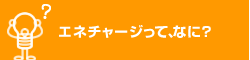 エネチャージって、なに？