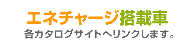 エネチャージ搭載車 各カタログサイトへリンクします。