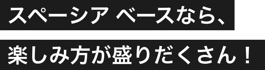 スペーシア ベースなら、楽しみ方が盛りだくさん！