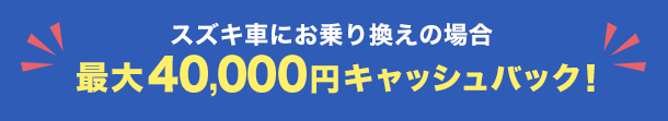 スズキの新車・中古車にお乗り換えの場合最大40,000円キャッシュバック!