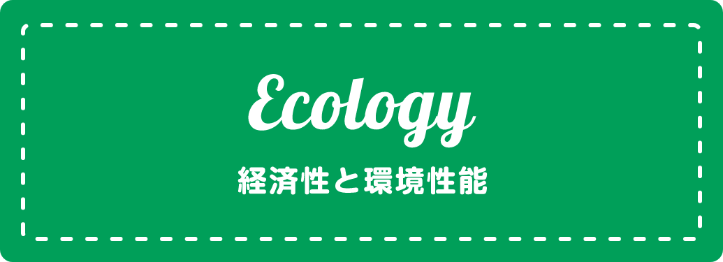 Ecology 経済性と環境性能