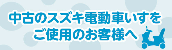 中古のスズキ電動車いすをご使用のお客様へ