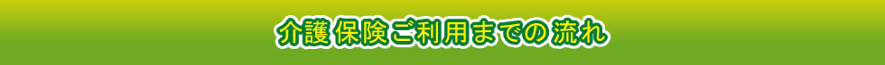 介護保険ご利用までの流れ