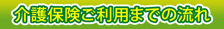 介護保険ご利用までの流れ