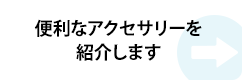 便利なアクセサリーを紹介します