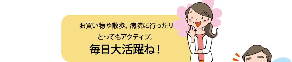 お買い物や散歩、病院に行ったりとってもアクティブ。毎日大活躍ね！