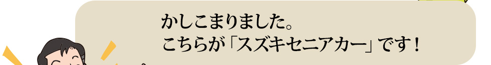 かしこまりました。こちらが「スズキセニアカー」です！