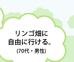 リンゴ畑に自由に行ける。(70代・男性)