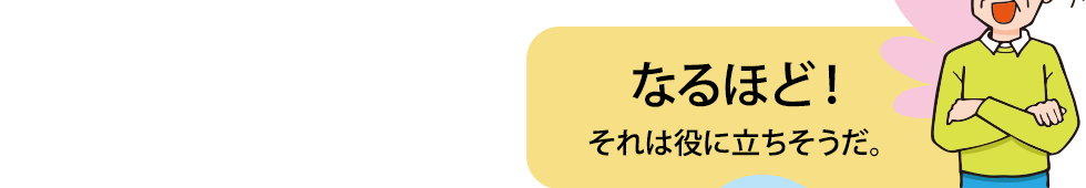 なるほど！それは役に立ちそうだ。